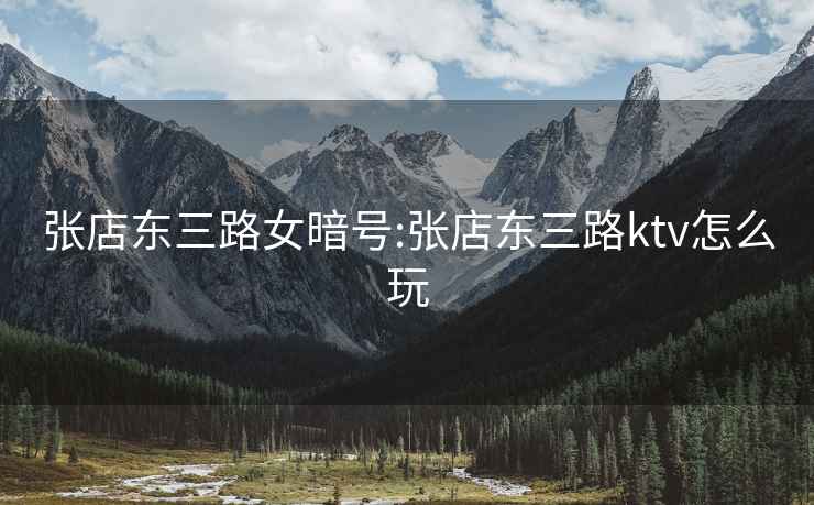張店東三路女暗號:張店東三路ktv怎么玩