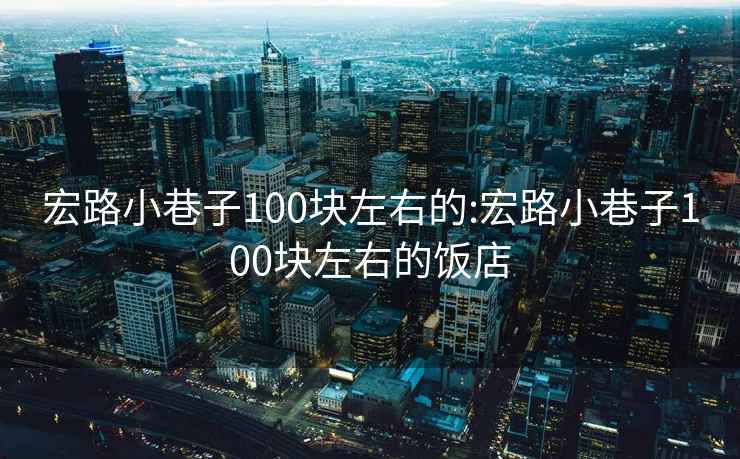 宏路小巷子100塊左右的:宏路小巷子100塊左右的飯店
