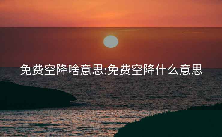 免費(fèi)空降啥意思:免費(fèi)空降什么意思