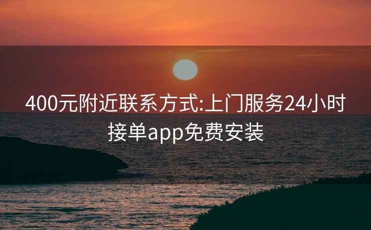 400元附近聯(lián)系方式:上門服務24小時接單app免費安裝