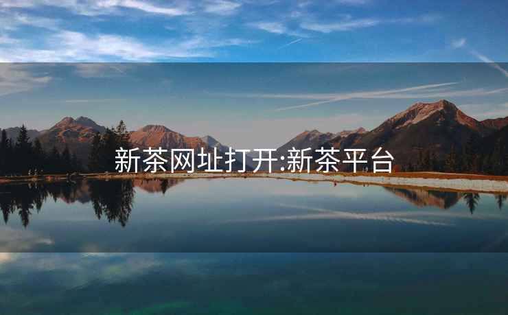 新茶網(wǎng)址打開:新茶平臺