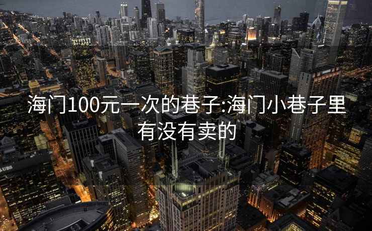 海門100元一次的巷子:海門小巷子里有沒有賣的