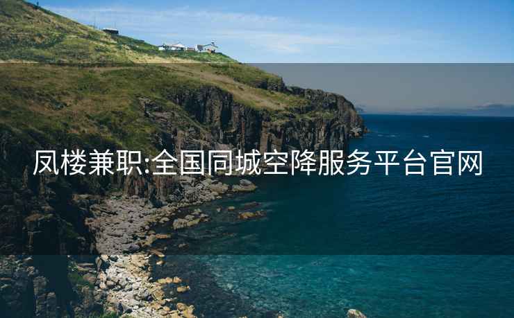 鳳樓兼職:全國同城空降服務(wù)平臺官網(wǎng)