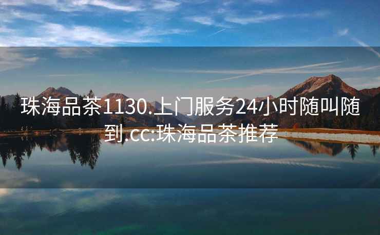 珠海品茶1130.上門服務(wù)24小時(shí)隨叫隨到.cc:珠海品茶推薦