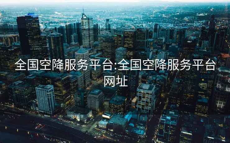 全國(guó)空降服務(wù)平臺(tái):全國(guó)空降服務(wù)平臺(tái)網(wǎng)址