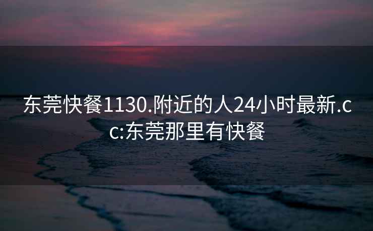 東莞快餐1130.附近的人24小時(shí)最新.cc:東莞那里有快餐