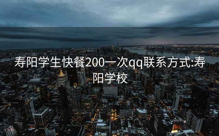 壽陽(yáng)學(xué)生快餐200一次qq聯(lián)系方式:壽陽(yáng)學(xué)校