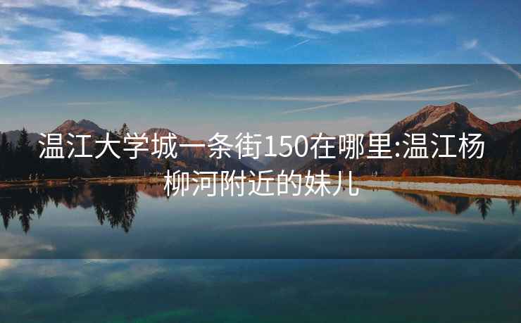 溫江大學(xué)城一條街150在哪里:溫江楊柳河附近的妹兒