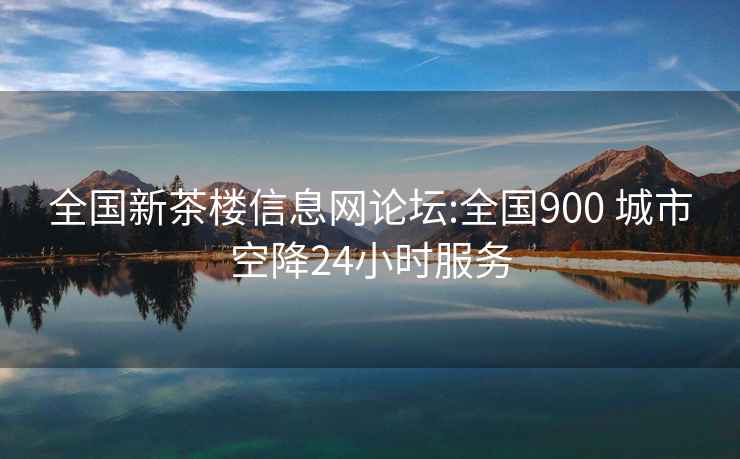 全國(guó)新茶樓信息網(wǎng)論壇:全國(guó)900 城市空降24小時(shí)服務(wù)