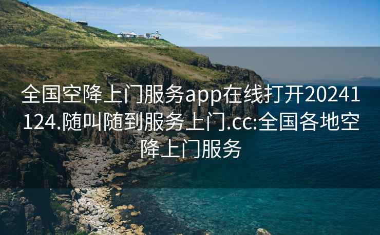 全國空降上門服務(wù)app在線打開20241124.隨叫隨到服務(wù)上門.cc:全國各地空降上門服務(wù)