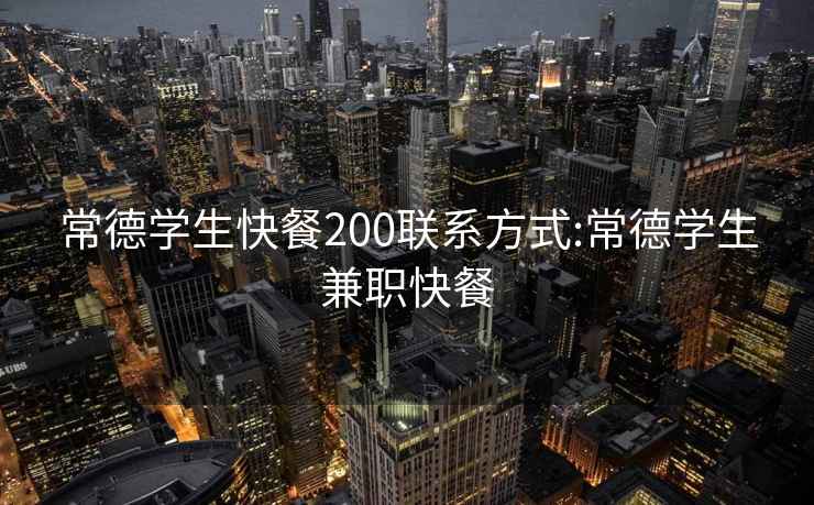 常德學(xué)生快餐200聯(lián)系方式:常德學(xué)生兼職快餐