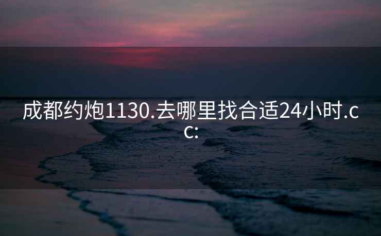 成都約炮1130.去哪里找合適24小時(shí).cc: