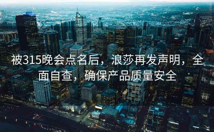 被315晚會(huì)點(diǎn)名后，浪莎再發(fā)聲明，全面自查，確保產(chǎn)品質(zhì)量安全
