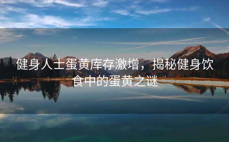 健身人士蛋黃庫(kù)存激增，揭秘健身飲食中的蛋黃之謎