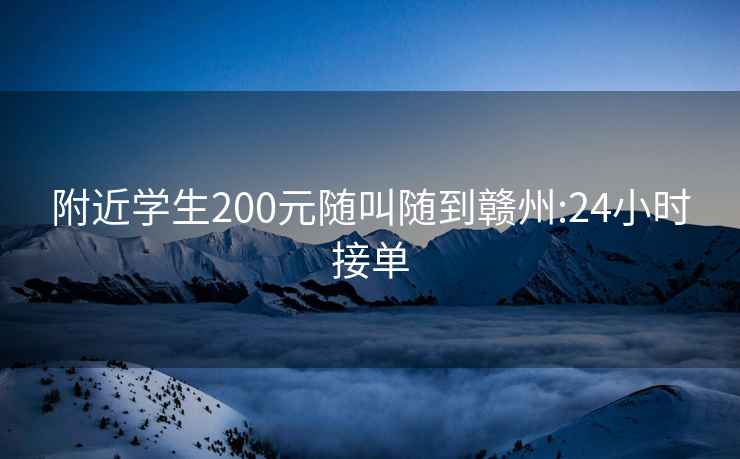 附近學生200元隨叫隨到贛州:24小時接單