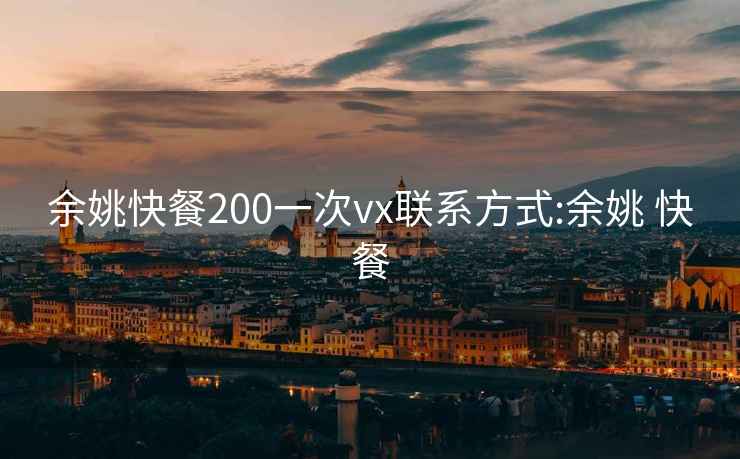 余姚快餐200一次vx聯(lián)系方式:余姚 快餐