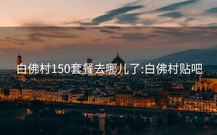 白佛村150套餐去哪兒了:白佛村貼吧