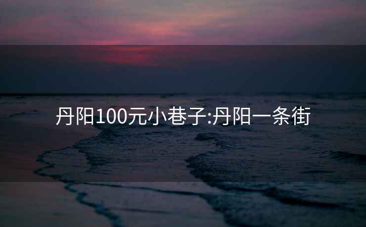 丹陽(yáng)100元小巷子:丹陽(yáng)一條街