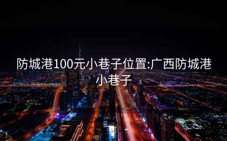 防城港100元小巷子位置:廣西防城港小巷子