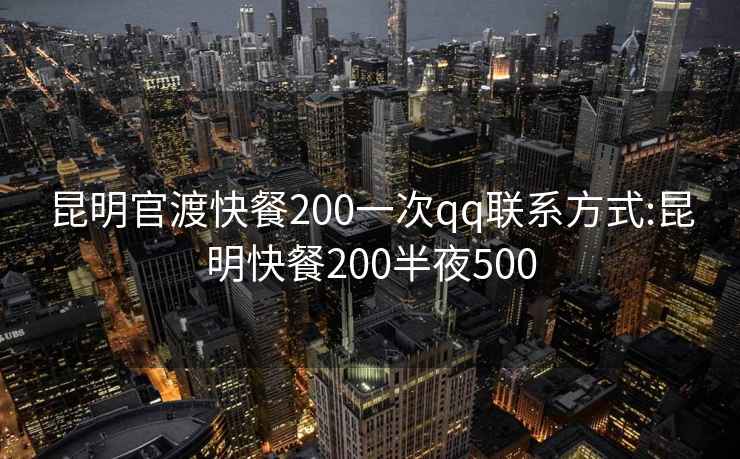 昆明官渡快餐200一次qq聯(lián)系方式:昆明快餐200半夜500