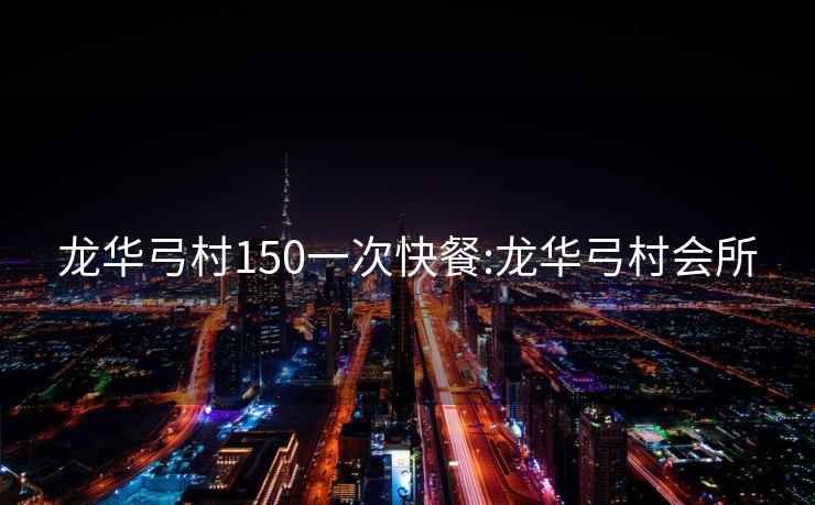 龍華弓村150一次快餐:龍華弓村會所