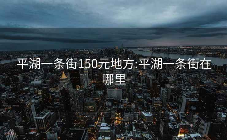 平湖一條街150元地方:平湖一條街在哪里