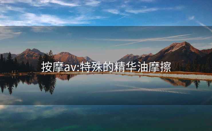 按摩av:特殊的精華油摩擦