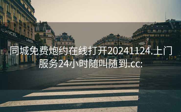 同城免費(fèi)炮約在線打開(kāi)20241124.上門服務(wù)24小時(shí)隨叫隨到.cc:
