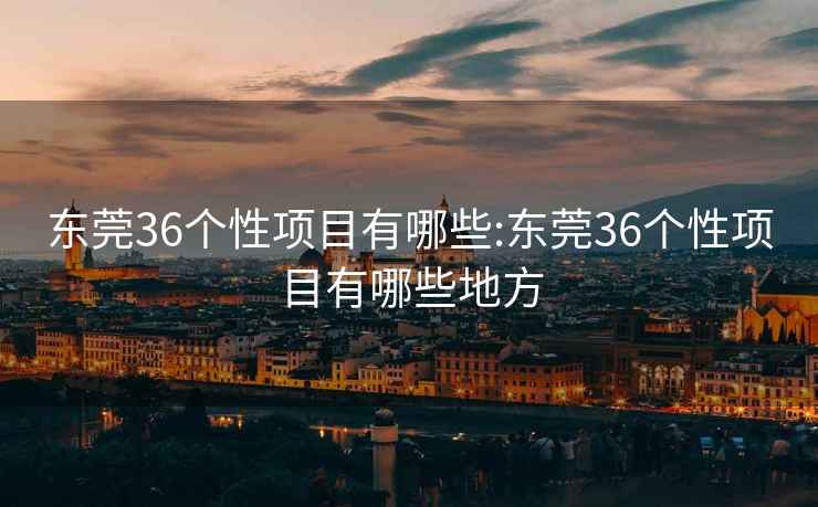 東莞36個性項目有哪些:東莞36個性項目有哪些地方