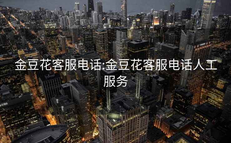 金豆花客服電話:金豆花客服電話人工服務(wù)