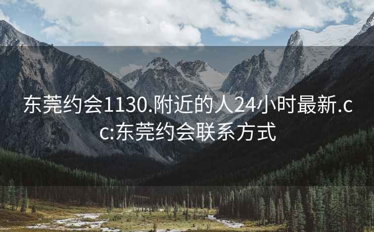 東莞約會1130.附近的人24小時最新.cc:東莞約會聯(lián)系方式
