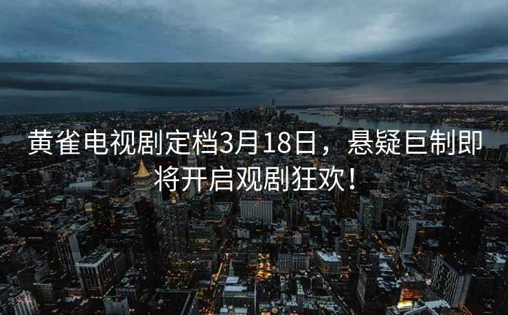 黃雀電視劇定檔3月18日，懸疑巨制即將開啟觀劇狂歡！