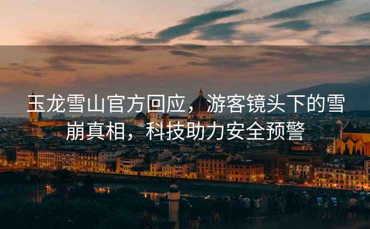 玉龍雪山官方回應(yīng)，游客鏡頭下的雪崩真相，科技助力安全預(yù)警