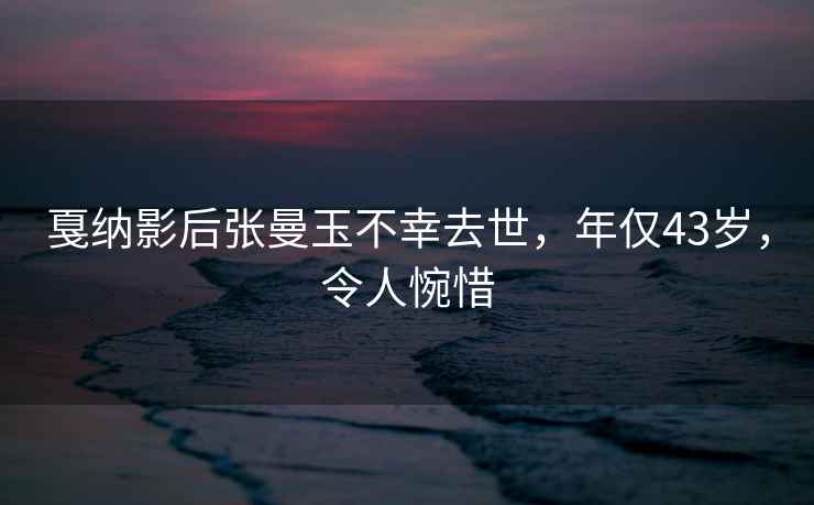 戛納影后張曼玉不幸去世，年僅43歲，令人惋惜