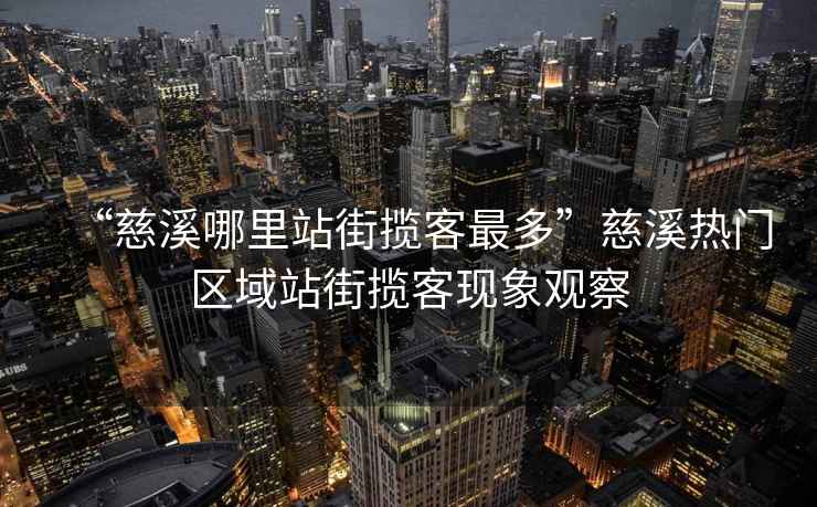 “慈溪哪里站街攬客最多”慈溪熱門區(qū)域站街攬客現(xiàn)象觀察