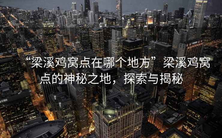 “梁溪雞窩點(diǎn)在哪個地方”梁溪雞窩點(diǎn)的神秘之地，探索與揭秘