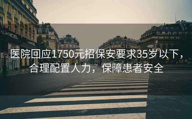 醫(yī)院回應(yīng)1750元招保安要求35歲以下，合理配置人力，保障患者安全