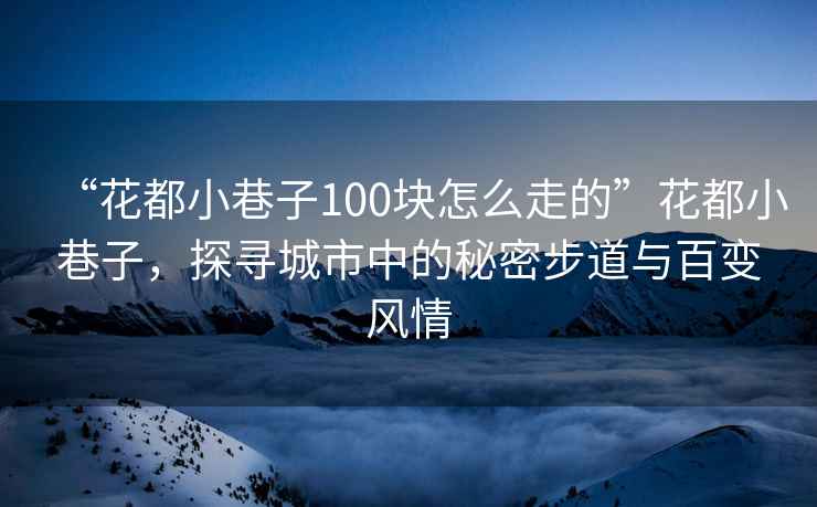 “花都小巷子100塊怎么走的”花都小巷子，探尋城市中的秘密步道與百變風(fēng)情