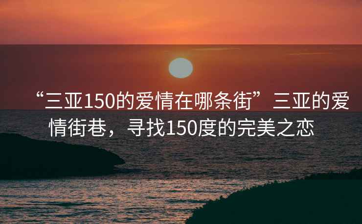 “三亞150的愛(ài)情在哪條街”三亞的愛(ài)情街巷，尋找150度的完美之戀