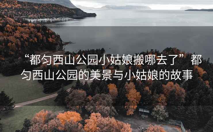 “都勻西山公園小姑娘搬哪去了”都勻西山公園的美景與小姑娘的故事