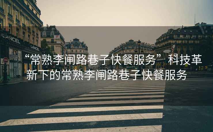 “常熟李閘路巷子快餐服務(wù)”科技革新下的常熟李閘路巷子快餐服務(wù)
