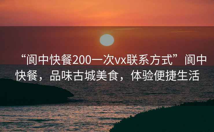 “閬中快餐200一次vx聯(lián)系方式”閬中快餐，品味古城美食，體驗(yàn)便捷生活