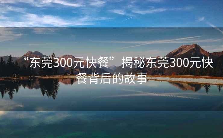 “東莞300元快餐”揭秘東莞300元快餐背后的故事