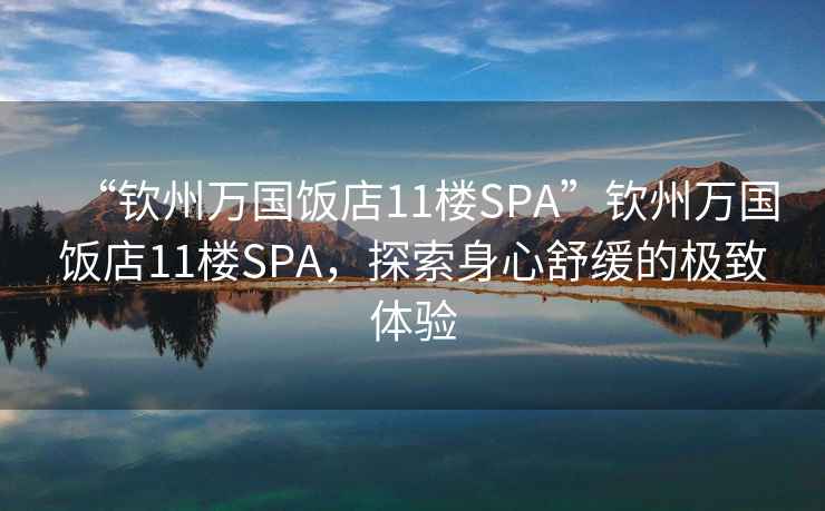 “欽州萬國飯店11樓SPA”欽州萬國飯店11樓SPA，探索身心舒緩的極致體驗(yàn)