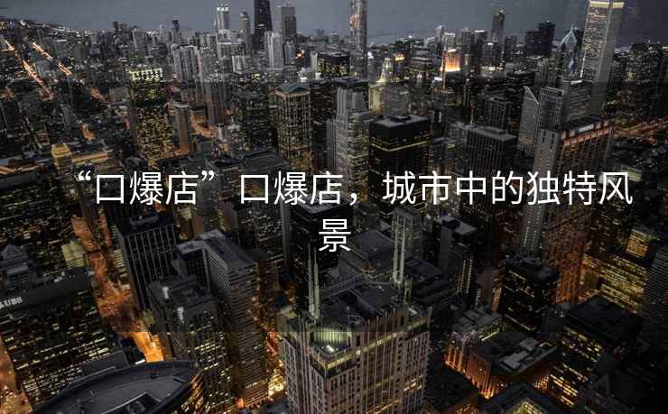 “口爆店”口爆店，城市中的獨(dú)特風(fēng)景