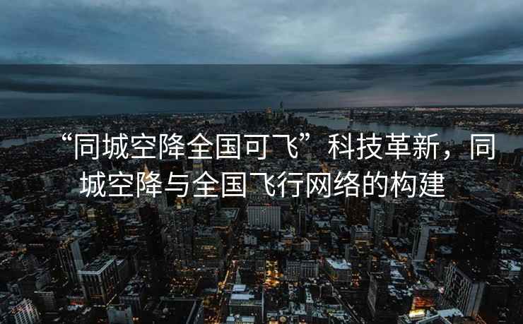 “同城空降全國可飛”科技革新，同城空降與全國飛行網絡的構建