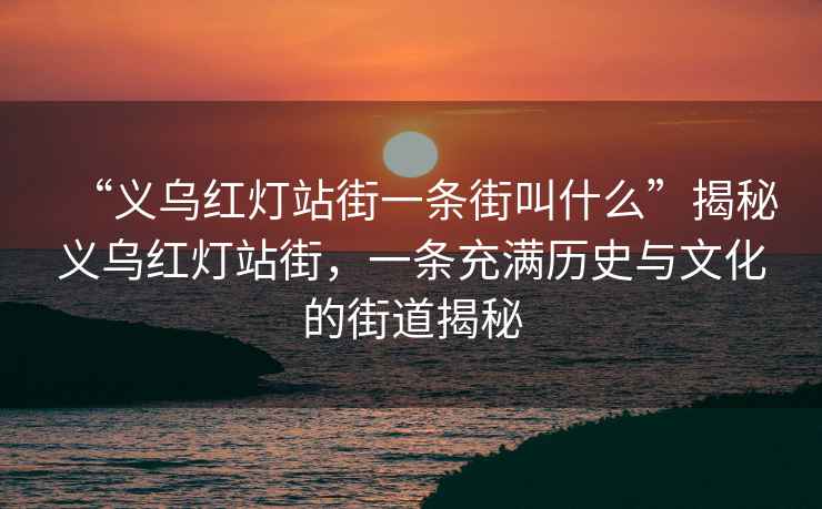 “義烏紅燈站街一條街叫什么”揭秘義烏紅燈站街，一條充滿歷史與文化的街道揭秘