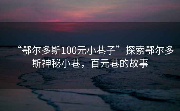 “鄂爾多斯100元小巷子”探索鄂爾多斯神秘小巷，百元巷的故事