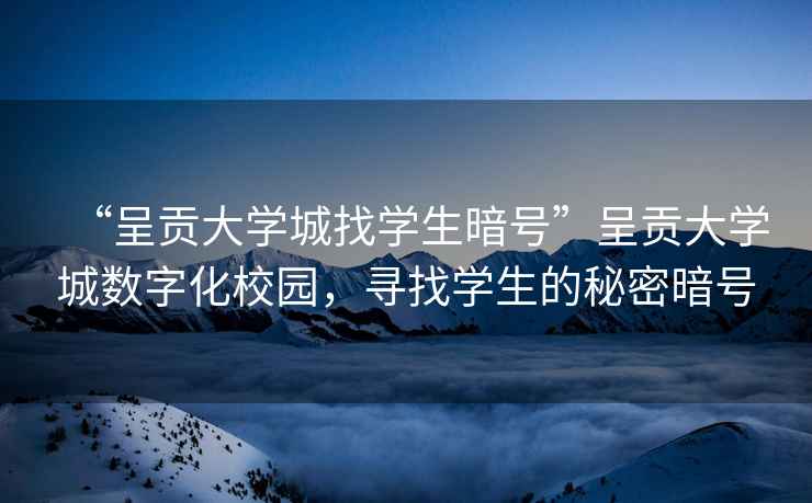 “呈貢大學城找學生暗號”呈貢大學城數(shù)字化校園，尋找學生的秘密暗號