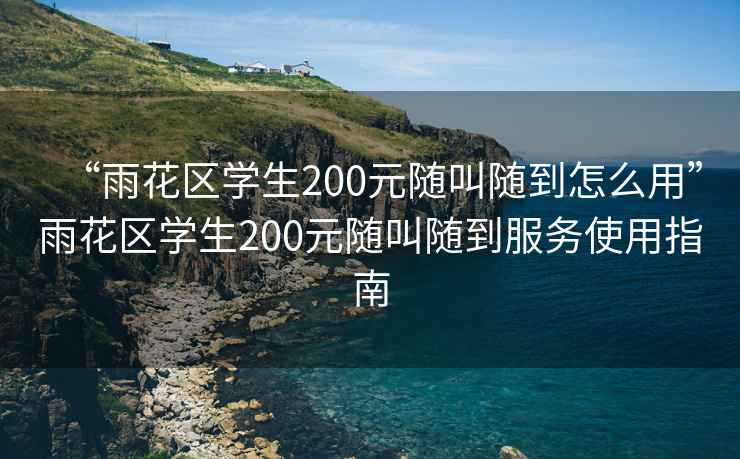 “雨花區(qū)學生200元隨叫隨到怎么用”雨花區(qū)學生200元隨叫隨到服務(wù)使用指南